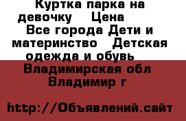 Куртка парка на девочку  › Цена ­ 700 - Все города Дети и материнство » Детская одежда и обувь   . Владимирская обл.,Владимир г.